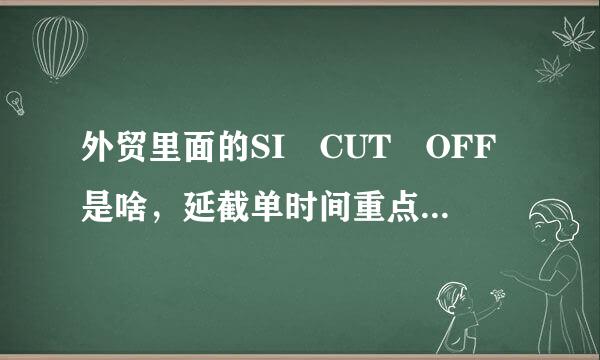 外贸里面的SI CUT OFF是啥，延截单时间重点是延VGM吗