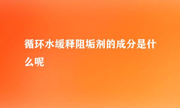 循环水缓释阻垢剂的成分是什么呢