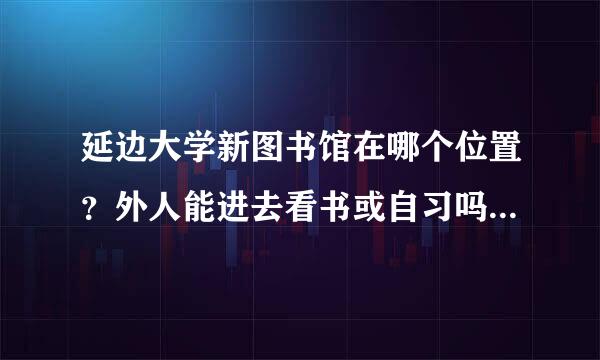 延边大学新图书馆在哪个位置？外人能进去看书或自习吗？听说需要刷卡，卡指的是图书证吗？