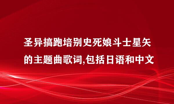 圣异搞跑培别史死娘斗士星矢的主题曲歌词,包括日语和中文