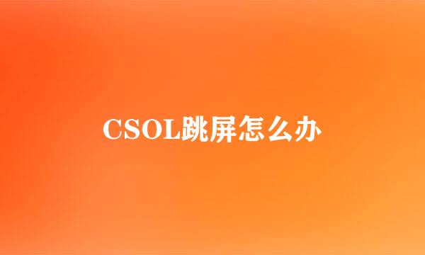 CSOL跳屏怎么办