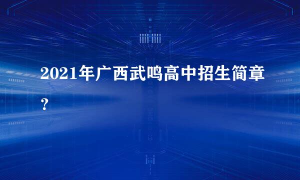 2021年广西武鸣高中招生简章？