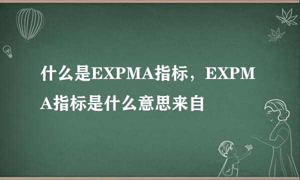 什么是EXPMA指标，EXPMA指标是什么意思来自