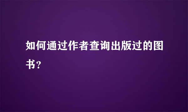 如何通过作者查询出版过的图书？