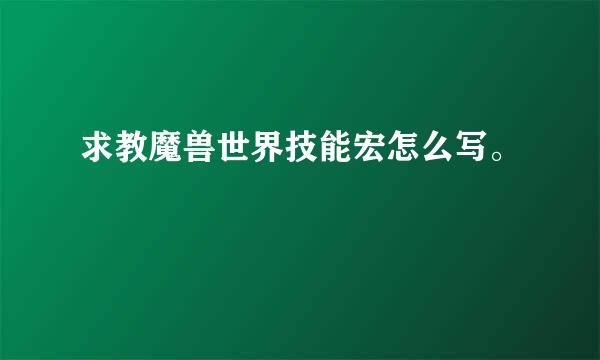 求教魔兽世界技能宏怎么写。