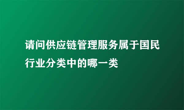 请问供应链管理服务属于国民行业分类中的哪一类