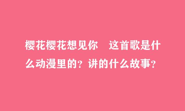 樱花樱花想见你 这首歌是什么动漫里的？讲的什么故事？