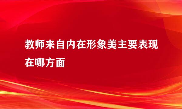 教师来自内在形象美主要表现在哪方面