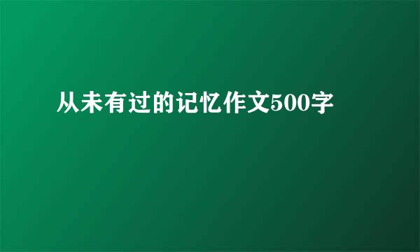 从未有过的记忆作文500字