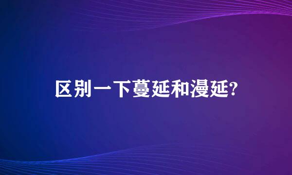 区别一下蔓延和漫延?