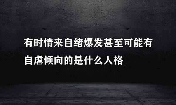 有时情来自绪爆发甚至可能有自虐倾向的是什么人格