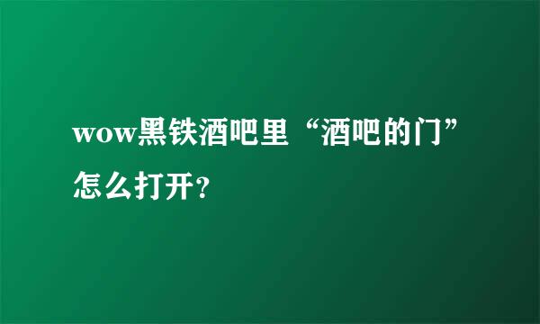 wow黑铁酒吧里“酒吧的门”怎么打开？