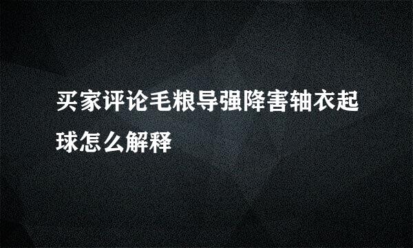 买家评论毛粮导强降害轴衣起球怎么解释