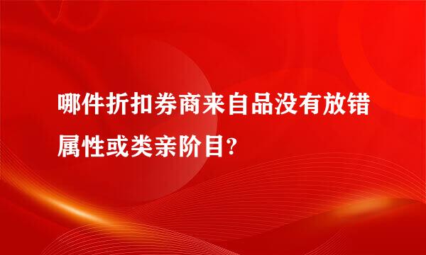 哪件折扣券商来自品没有放错属性或类亲阶目?