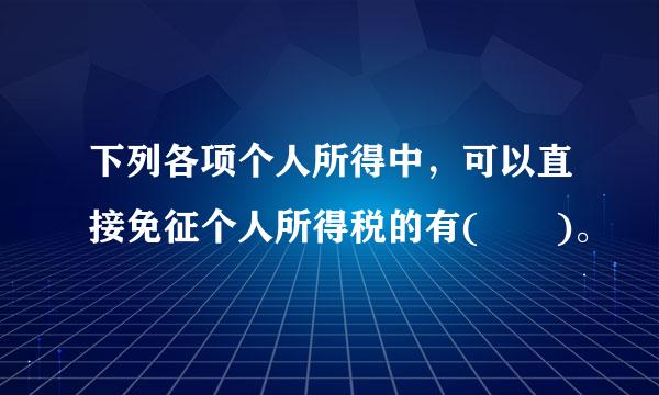 下列各项个人所得中，可以直接免征个人所得税的有(  )。