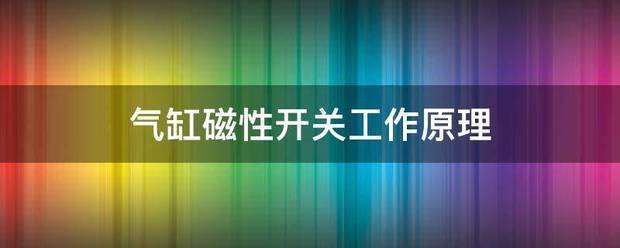 气缸磁想罗府容弦略类性开关工作原理