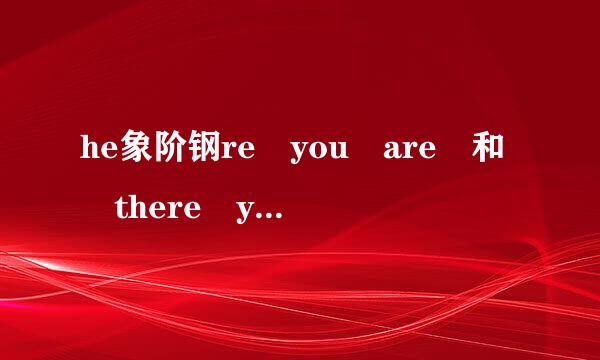 he象阶钢re you are 和 there you are 有什么区别？