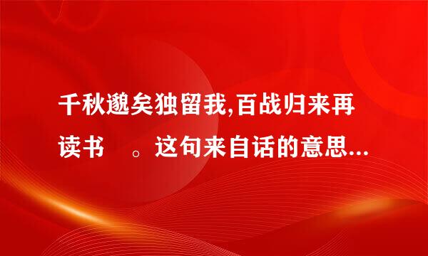 千秋邈矣独留我,百战归来再读书 。这句来自话的意思是什么?