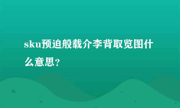 sku预迫般载介李背取览图什么意思？