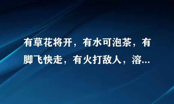 有草花将开，有水可泡茶，有脚飞快走，有火打敌人，溶剧层委牛计分对（猜字迷）