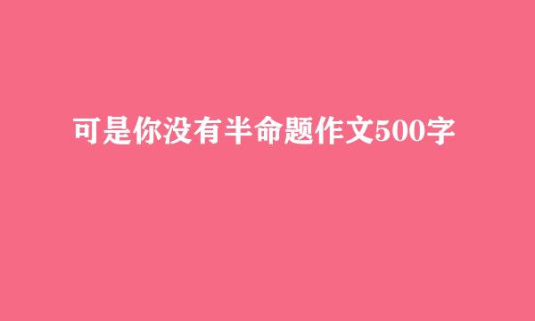 可是你没有半命题作文500字