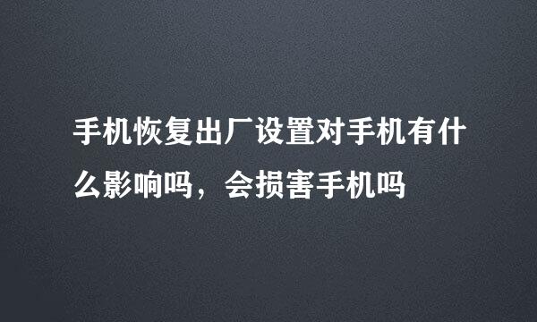 手机恢复出厂设置对手机有什么影响吗，会损害手机吗