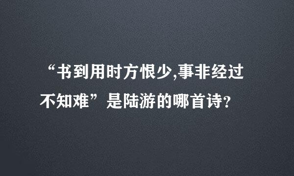 “书到用时方恨少,事非经过不知难”是陆游的哪首诗？