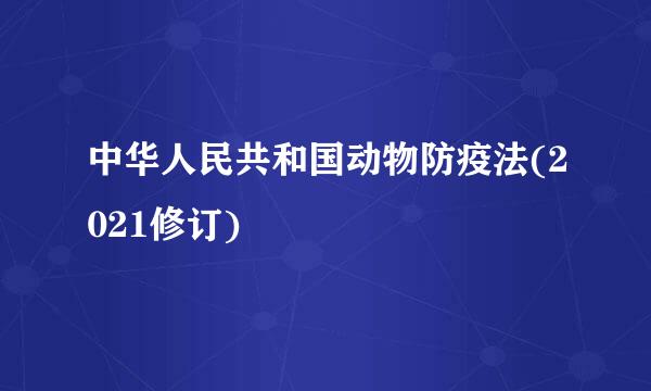 中华人民共和国动物防疫法(2021修订)