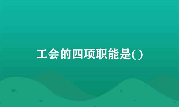 工会的四项职能是()