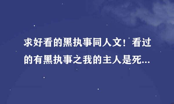 求好看的黑执事同人文！看过的有黑执事之我的主人是死神。谢谢