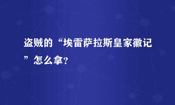 盗贼的“埃雷萨拉斯皇家徽记”怎么拿？