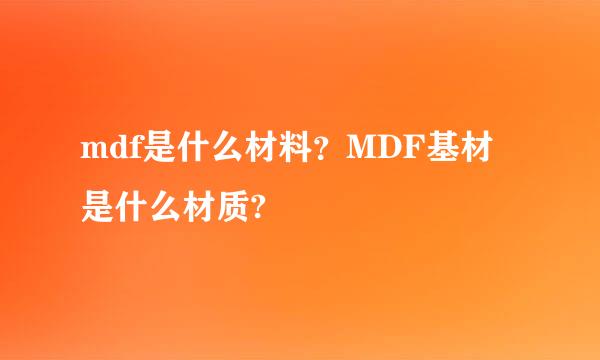 mdf是什么材料？MDF基材是什么材质?