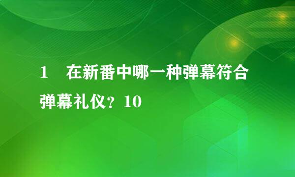 1 在新番中哪一种弹幕符合弹幕礼仪？10