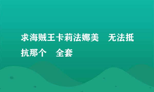 求海贼王卡莉法娜美 无法抵抗那个 全套