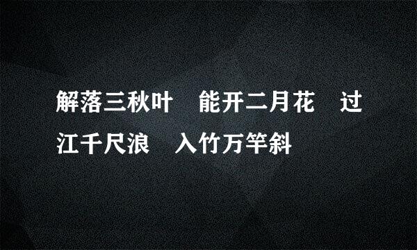 解落三秋叶 能开二月花 过江千尺浪 入竹万竿斜