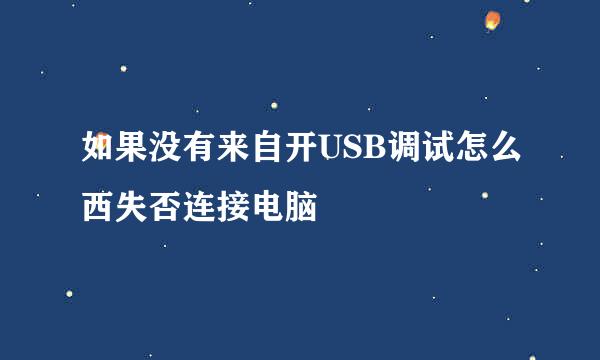 如果没有来自开USB调试怎么西失否连接电脑