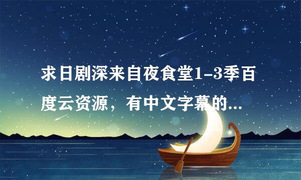 求日剧深来自夜食堂1-3季百度云资源，有中文字幕的~谢谢~