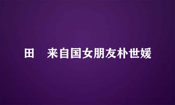 田柾来自国女朋友朴世媛