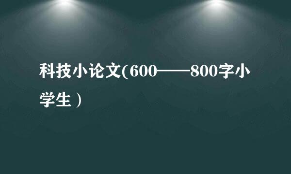 科技小论文(600——800字小学生）