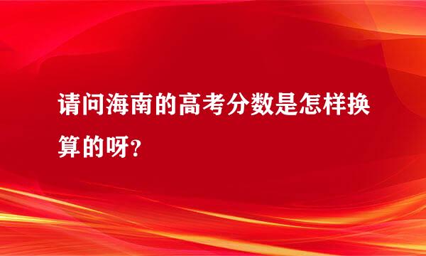 请问海南的高考分数是怎样换算的呀？