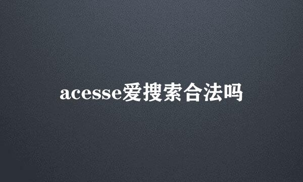 acesse爱搜索合法吗