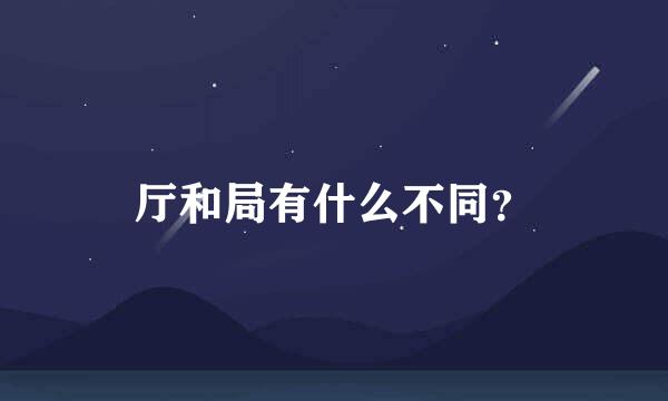 厅和局有什么不同？