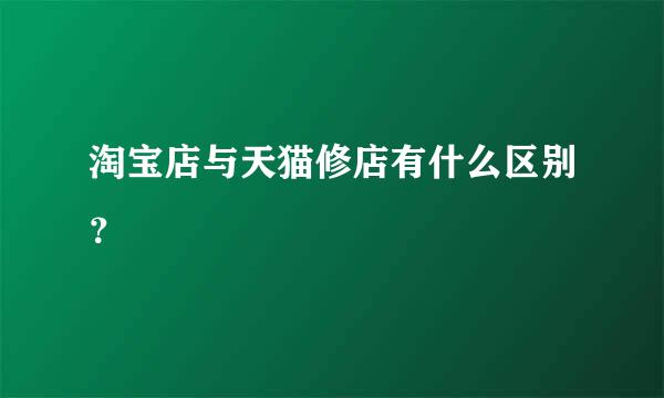 淘宝店与天猫修店有什么区别？