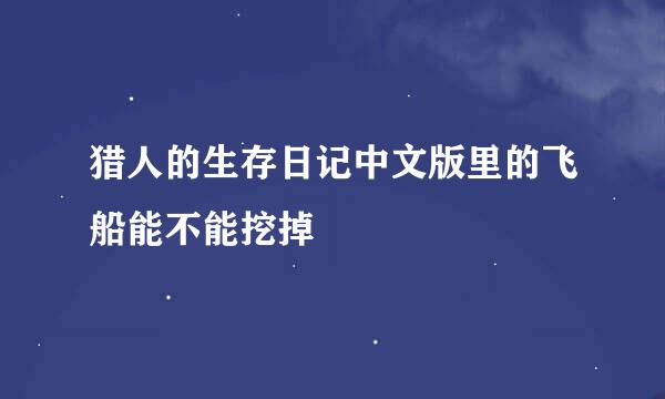 猎人的生存日记中文版里的飞船能不能挖掉