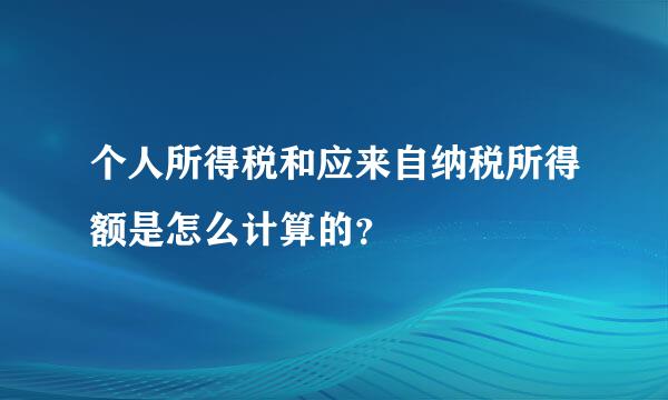 个人所得税和应来自纳税所得额是怎么计算的？