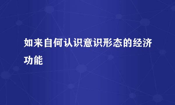 如来自何认识意识形态的经济功能