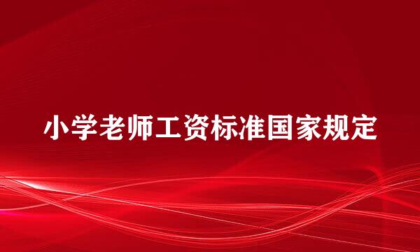 小学老师工资标准国家规定