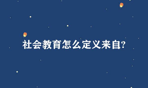 社会教育怎么定义来自?