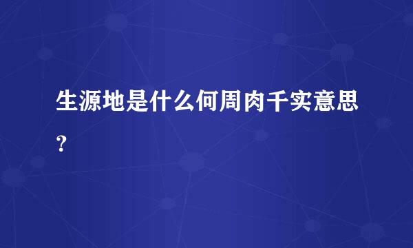 生源地是什么何周肉千实意思？