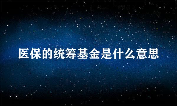 医保的统筹基金是什么意思